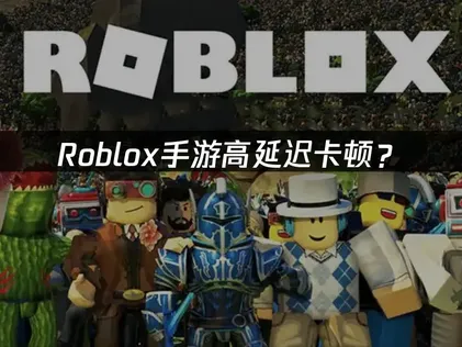 Roblox手游加速器解决国际服连接难题！