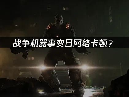 战争机器事变日加速器：网络卡顿优化方案全解！