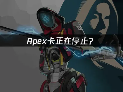 Apex卡正在停止？网络优化与系统资源调整指南！