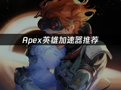 Apex加速器推荐：低延迟对战网络优化指南！