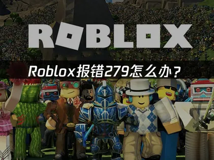 Roblox报错279怎么办？解决方法与网络优化指南！