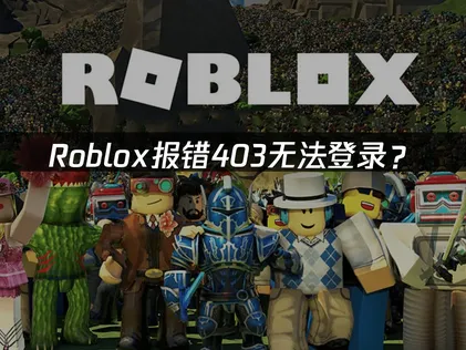 Roblox报错403无法登录？网络优化与解决方法！