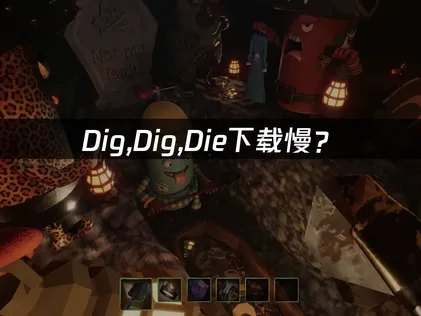 Dig,Dig,Die下载慢？网络优化与加速解决方案！