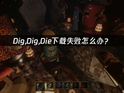 Dig,Dig,Die下载失败怎么办？网络优化与解决技巧！