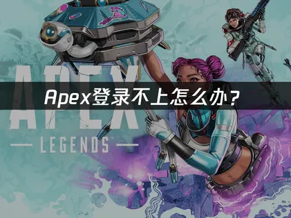 Apex登录不上怎么办？三大原因与解决方案！