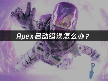 Apex启动错误怎么办？快速解决方法全指南！