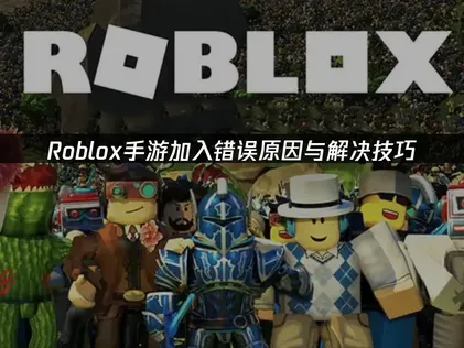 Roblox手游加入错误原因与解决技巧！