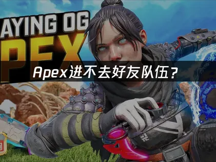 Apex进不去好友队伍？网络优化与解决指南！