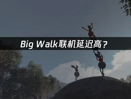 Big Walk联机延迟高？快速解决多人联机卡顿问题！