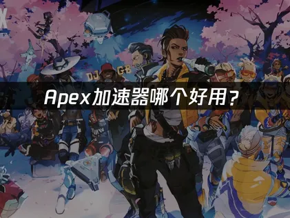 Apex加速器哪个好用？低延迟网络优化完全指南！