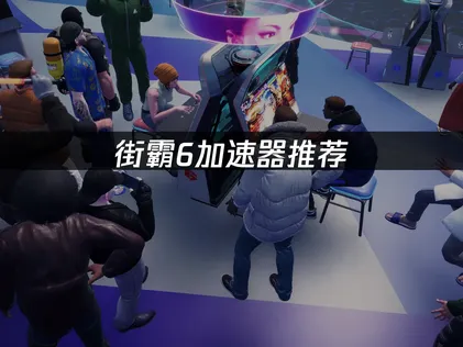 街霸6加速器推荐：格斗竞技网络优化全攻略！