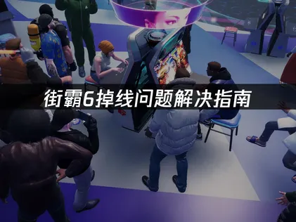 街霸6掉线问题解决指南：原因分析与网络优化技巧！