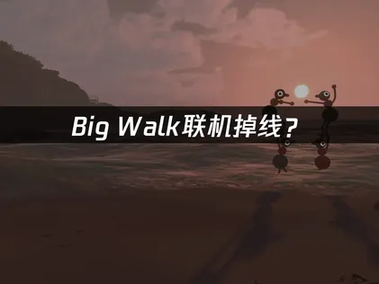 Big Walk联机掉线？原因分析与解决技巧！