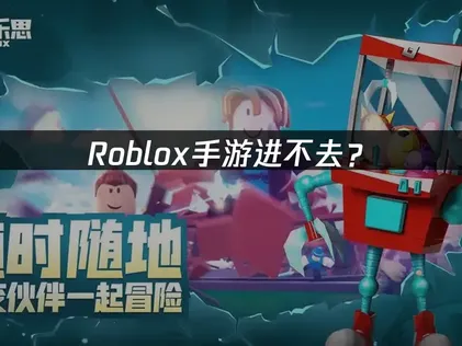 Roblox手游进不去？登录失败原因与解决方法！