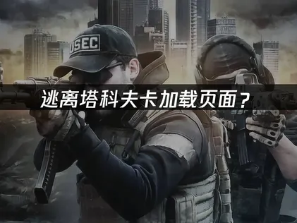逃离塔科夫卡加载页面？网络优化与资源释放完全指南！