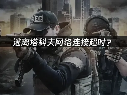 逃离塔科夫网络连接超时？原因分析与优化指南！