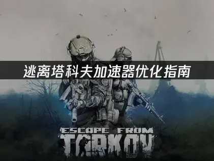 逃离塔科夫加速器优化指南解决延迟与掉线难题！