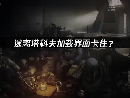 逃离塔科夫加载界面卡住？网络优化与解决方案！
