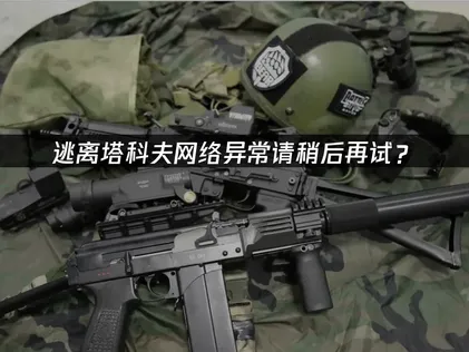 逃离塔科夫网络异常请稍后再试？完整解决指南！