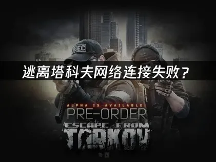 逃离塔科夫网络连接失败？快速解决指南！