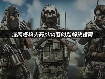 逃离塔科夫高ping值问题解决指南！