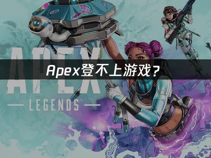 Apex登不上游戏？原因分析与解决指南！
