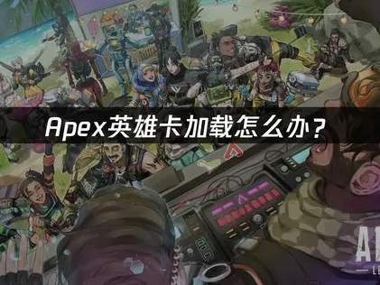 Apex卡加载怎么办？常见原因与解决指南！
