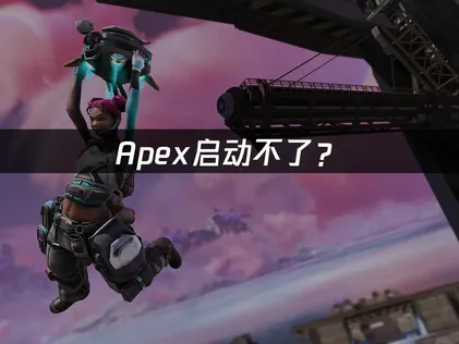 Apex启动不了？网络优化与系统调试完全指南！
