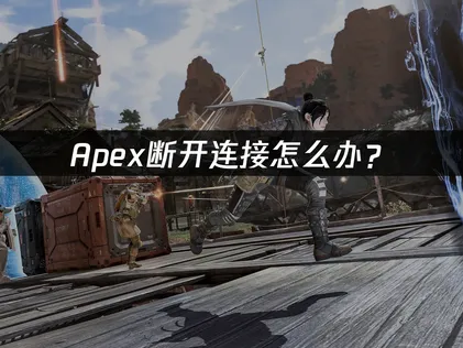 Apex断开连接怎么办？第30赛季网络优化解决指南！