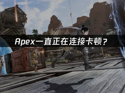 Apex一直正在连接？网络优化与连接故障解决指南！