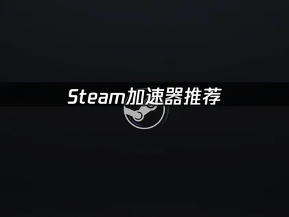 Steam加速器推荐：国内玩家网络问题解决指南！