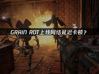 GRAIN ROT上线：联机优化解决指南！
