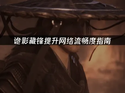 诡影藏锋提升网络流畅度指南！