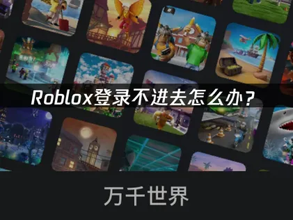 Roblox登录不进去怎么办？常见原因与解决方法！