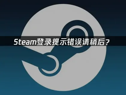 Steam登录提示错误请稍后？快速解决指南！