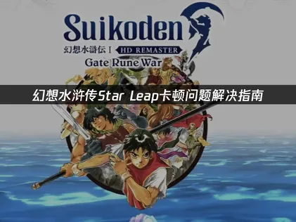 幻想水浒传Star Leap卡顿问题解决指南！