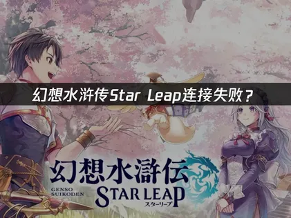 幻想水浒传Star Leap连接失败？原因与解决技巧！