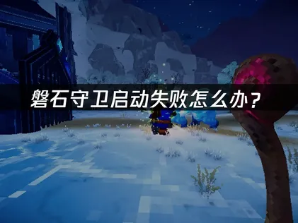 磐石守卫Stonewards启动失败怎么办？三步排查与优化指南！