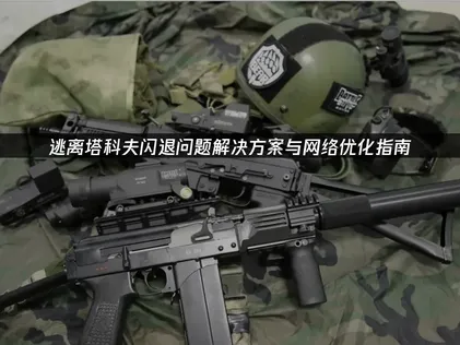 逃离塔科夫闪退问题解决方案与网络优化指南！