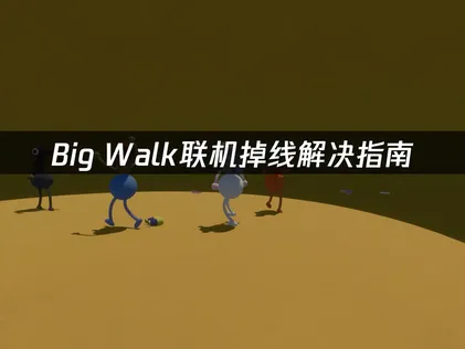 Big Walk联机掉线解决指南：网络优化与稳定方法！