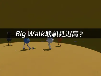 Big Walk联机延迟高？原因分析与网络优化方案！