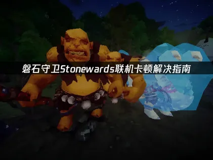 磐石守卫Stonewards联机卡顿解决指南！