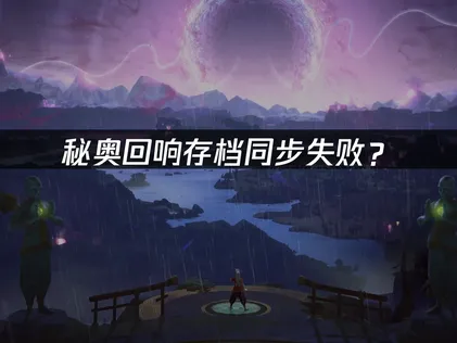 秘奥回响Echoes of Mystra存档同步失败？快速解决指南！
