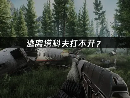 逃离塔科夫打不开？启动失败原因与网络优化解决方案！