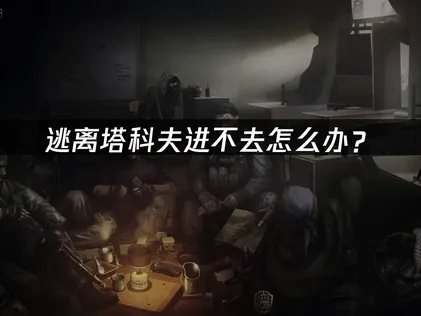 逃离塔科夫进不去怎么办？网络优化与登录解决指南！