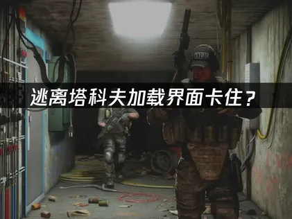 逃离塔科夫加载界面卡住？快速解决方案！