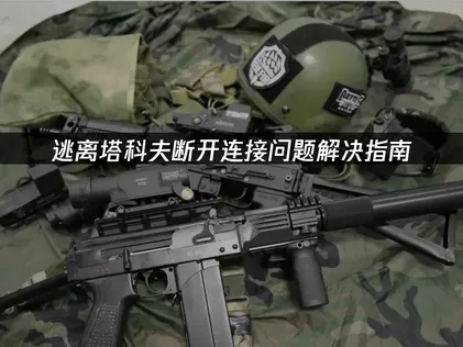 逃离塔科夫断开连接问题解决指南！