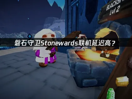 連線延遲太高？磐石守衛Stonewards的問題根源與應對方法！