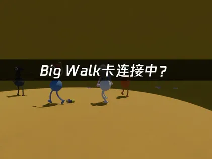 Big Walk卡连接中？网络优化解决指南！