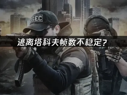逃离塔科夫帧数不稳定？网络优化与系统调校完全指南！